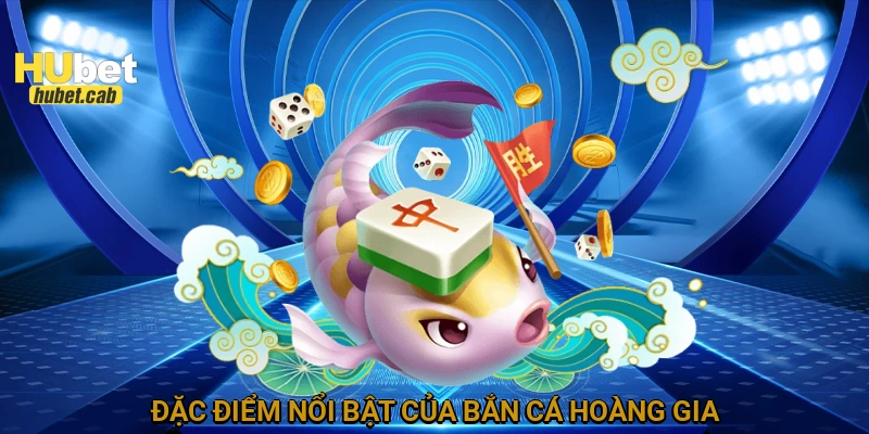 Đặc điểm nổi bật của bắn cá Hoàng Gia
